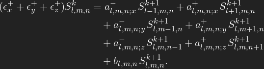 \[ \begin{aligned} (\epsilon^{+}_x + \epsilon^{+}_y + \epsilon^{+}_z) S^k_{l,m,n} &= a^{-}_{l,m,n;x}\, S^{k+1}_{l-1,m,n}  + a^{+}_{l,m,n;x}\, S^{k+1}_{l+1,m,n} \\ &\quad + a^{-}_{l,m,n;y}\, S^{k+1}_{l,m-1,n}  + a^{+}_{l,m,n;y}\, S^{k+1}_{l,m+1,n} \\ &\quad + a^{-}_{l,m,n;z}\, S^{k+1}_{l,m,n-1}  + a^{+}_{l,m,n;z}\, S^{k+1}_{l,m,n+1} \\ &\quad + b_{l,m,n}\, S^{k+1}_{l,m,n}. \end{aligned} \]